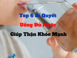 Top 6 Bí Quyết Uống Đủ Nước Giúp Thận Khỏe Mạnh