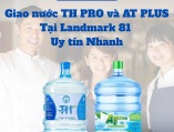 Giao nước TH PRO và AT PLUS Tại Landmark 81 Uy tín Nhanh