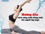 Hướng dẫn cách uống nước đúng cách cho người tập yoga