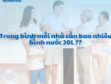 Tư vấn số lượng bình nước 20L cần mua cho gia đình bạn